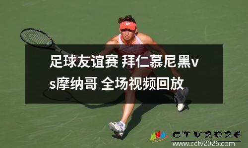 足球友谊赛 拜仁慕尼黑vs摩纳哥 全场视频回放