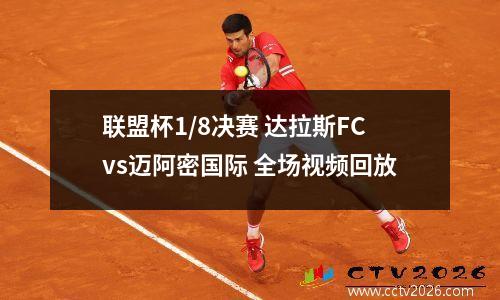 联盟杯1/8决赛 达拉斯FCvs迈阿密国际 全场视频回放