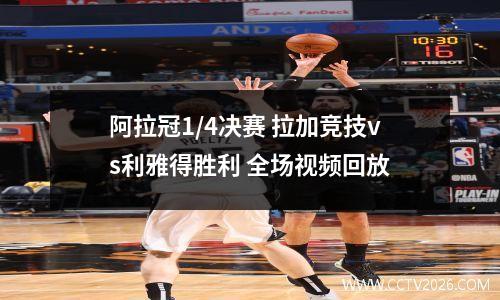 阿拉冠1/4决赛 拉加竞技vs利雅得胜利 全场视频回放