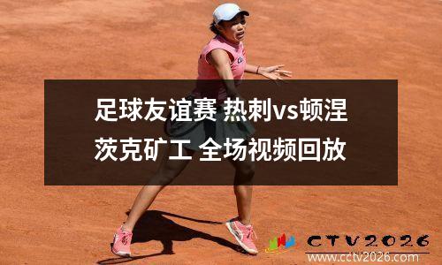 足球友谊赛 热刺vs顿涅茨克矿工 全场视频回放