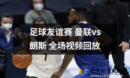 足球友谊赛 曼联vs朗斯 全场视频回放