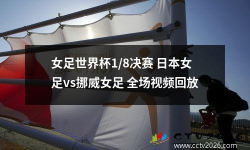 女足世界杯1/8决赛 日本女足vs挪威女足 全场视频回放