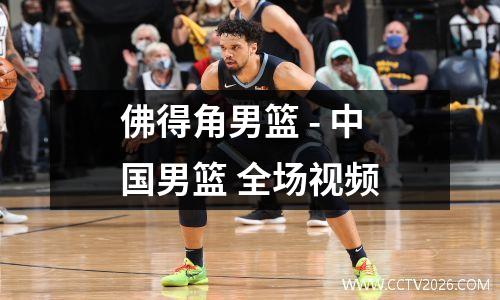 佛得角男篮 - 中国男篮 全场视频