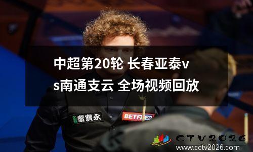 中超第20轮 长春亚泰vs南通支云 全场视频回放