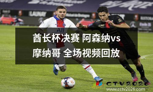 酋长杯决赛 阿森纳vs摩纳哥 全场视频回放