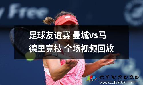 足球友谊赛 曼城vs马德里竞技 全场视频回放
