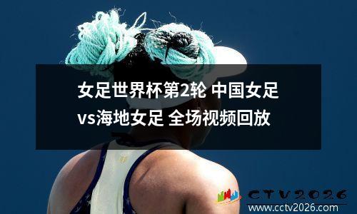 女足世界杯第2轮 中国女足vs海地女足 全场视频回放