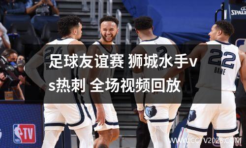 足球友谊赛 狮城水手vs热刺 全场视频回放