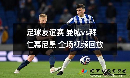 足球友谊赛 曼城vs拜仁慕尼黑 全场视频回放