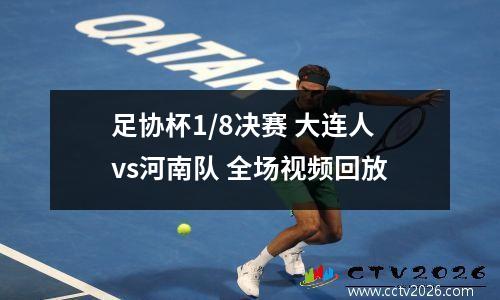 足协杯1/8决赛 大连人vs河南队 全场视频回放
