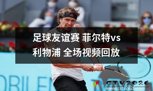 足球友谊赛 菲尔特vs利物浦 全场视频回放