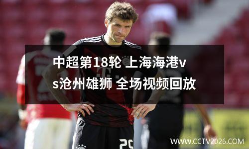 中超第18轮 上海海港vs沧州雄狮 全场视频回放