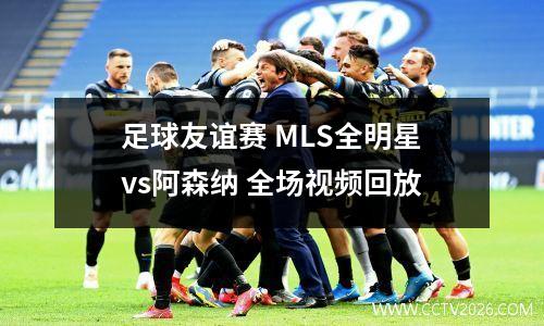 足球友谊赛 MLS全明星vs阿森纳 全场视频回放