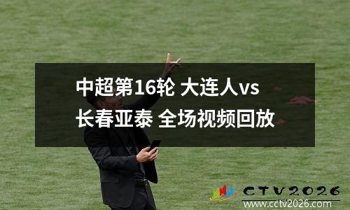 中超第16轮 大连人vs长春亚泰 全场视频回放