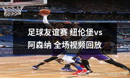足球友谊赛 纽伦堡vs阿森纳 全场视频回放