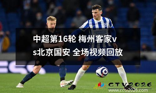 中超第16轮 梅州客家vs北京国安 全场视频回放