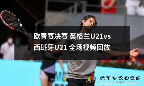 欧青赛决赛 英格兰U21vs西班牙U21 全场视频回放