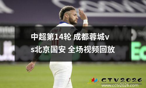 中超第14轮 成都蓉城vs北京国安 全场视频回放