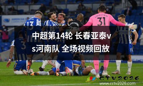 中超第14轮 长春亚泰vs河南队 全场视频回放