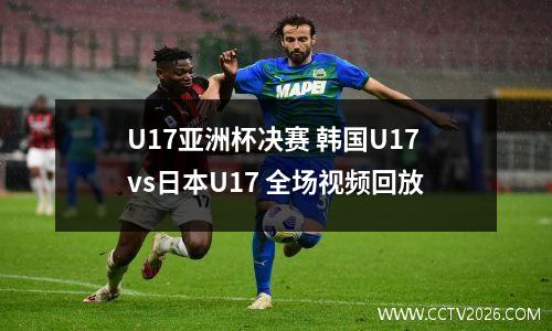 U17亚洲杯决赛 韩国U17vs日本U17 全场视频回放