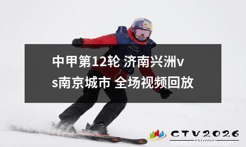 中甲第12轮 济南兴洲vs南京城市 全场视频回放