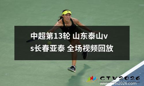 中超第13轮 山东泰山vs长春亚泰 全场视频回放