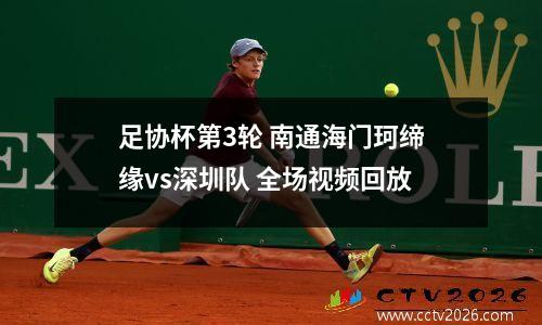 足协杯第3轮 南通海门珂缔缘vs深圳队 全场视频回放