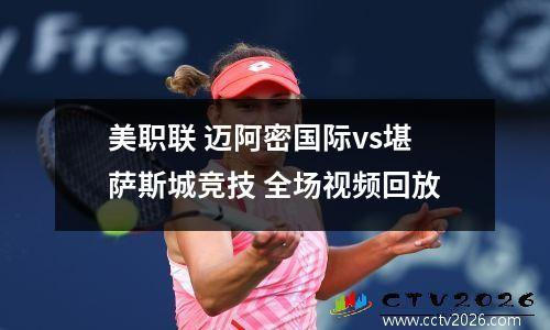 美职联 迈阿密国际vs堪萨斯城竞技 全场视频回放