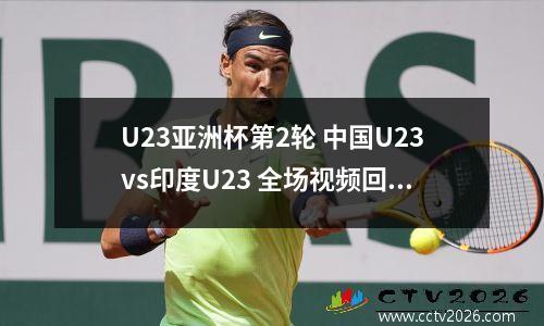 U23亚洲杯第2轮 中国U23vs印度U23 全场视频回放