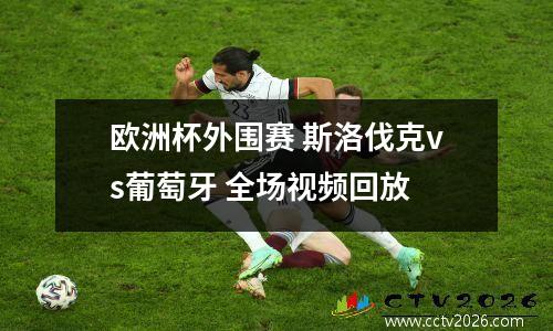 欧洲杯外围赛 斯洛伐克vs葡萄牙 全场视频回放