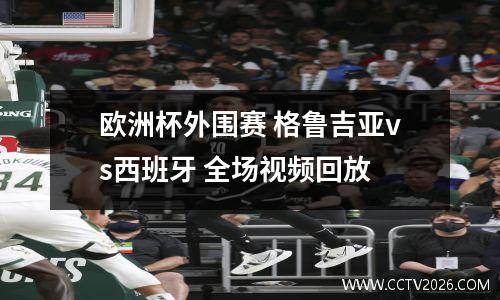 欧洲杯外围赛 格鲁吉亚vs西班牙 全场视频回放