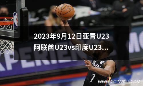2023年9月12日亚青U23阿联酋U23vs印度U23在线直播