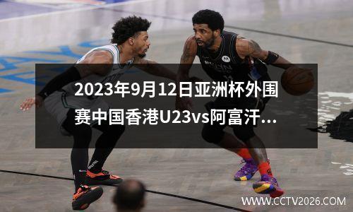2023年9月12日亚洲杯外围赛中国香港U23vs阿富汗U23在线直播