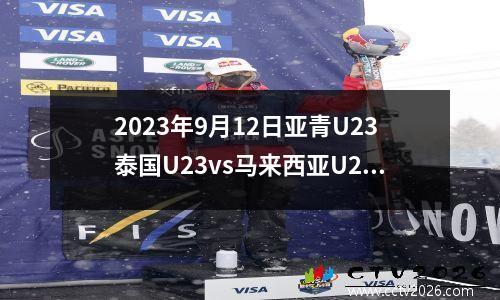 2023年9月12日亚青U23泰国U23vs马来西亚U23在线直播