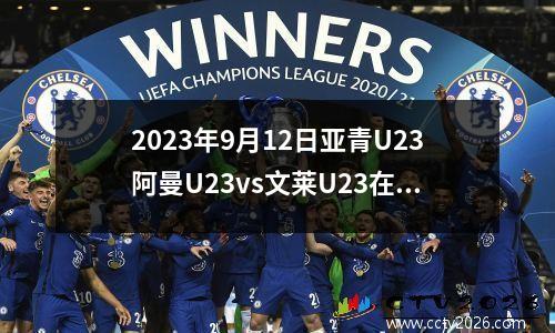 2023年9月12日亚青U23阿曼U23vs文莱U23在线直播