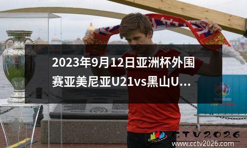 2023年9月12日亚洲杯外围赛亚美尼亚U21vs黑山U21在线直播
