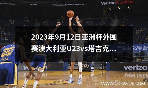 2023年9月12日亚洲杯外围赛澳大利亚U23vs塔吉克斯坦U23在线直播