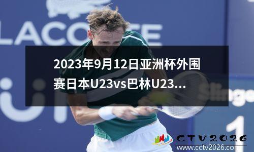 2023年9月12日亚洲杯外围赛日本U23vs巴林U23在线直播