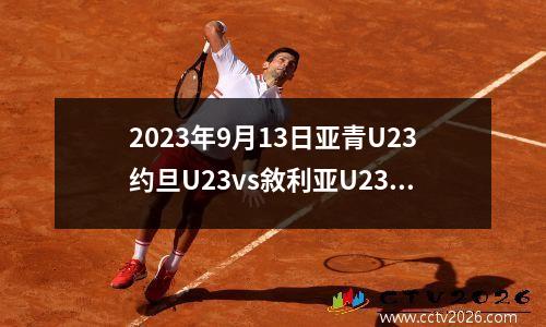 2023年9月13日亚青U23约旦U23vs敘利亚U23在线直播