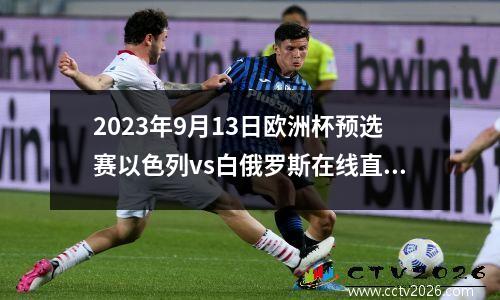 2023年9月13日欧洲杯预选赛以色列vs白俄罗斯在线直播