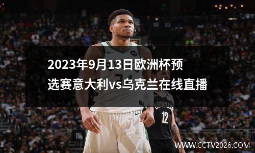 2023年9月13日欧洲杯预选赛意大利vs乌克兰在线直播