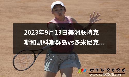 2023年9月13日美洲联特克斯和凯科斯群岛vs多米尼克在线直播
