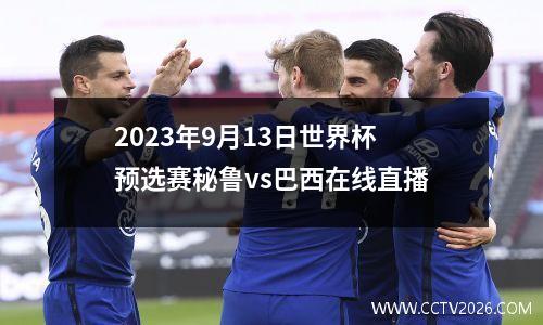 2023年9月13日世界杯预选赛秘鲁vs巴西在线直播