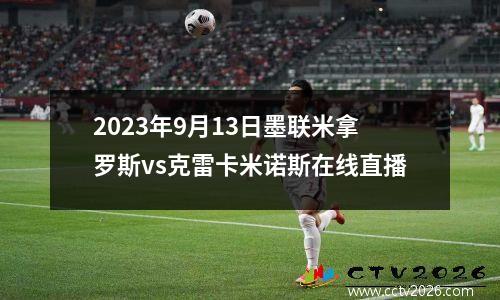 2023年9月13日墨联米拿罗斯vs克雷卡米诺斯在线直播