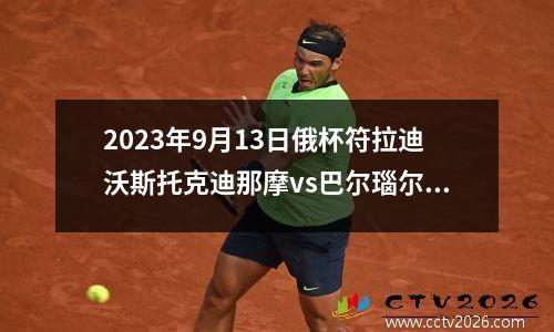 2023年9月13日俄杯符拉迪沃斯托克迪那摩vs巴尔瑙尔迪纳摩在线直播