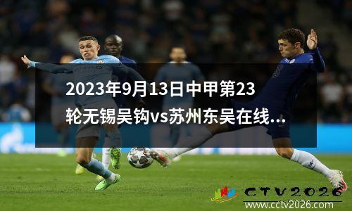 2023年9月13日中甲第23轮无锡吴钩vs苏州东吴在线直播