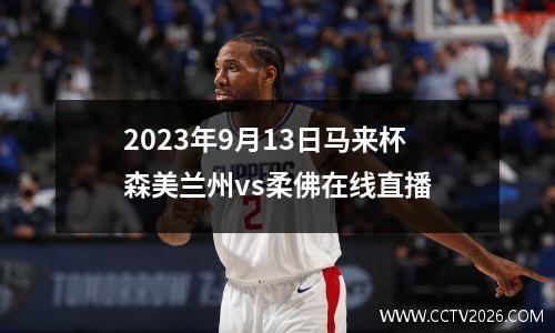 2023年9月13日马来杯森美兰州vs柔佛在线直播