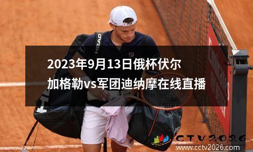 2023年9月13日俄杯伏尔加格勒vs军团迪纳摩在线直播