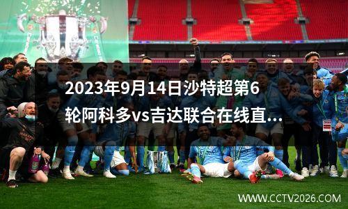 2023年9月14日沙特超第6轮阿科多vs吉达联合在线直播