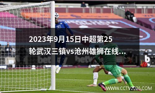 2023年9月15日中超第25轮武汉三镇vs沧州雄狮在线直播